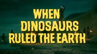 When Dinosaurs Ruled the Earth